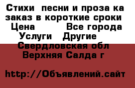 Стихи, песни и проза ка заказ в короткие сроки › Цена ­ 300 - Все города Услуги » Другие   . Свердловская обл.,Верхняя Салда г.